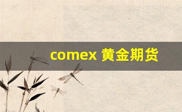 comex 黄金期货(comex 黄金期货电子交易时间)_https://www.eamstsz.com_创业板_第1张